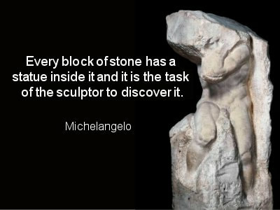 Unfinished statue. Caption: Every block of stone has a statue inside it and it is the task of the sculptor to discover it. -- Michelangelo