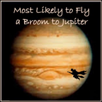 Most likely to fly a broom to Jupiter