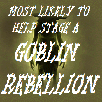 Most likely to help stage a goblin rebellion